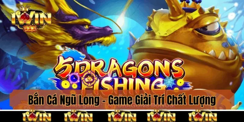 Bắn Cá Ngũ Long - Game Giải Trí Chất Lượng Bạn Nên Thử