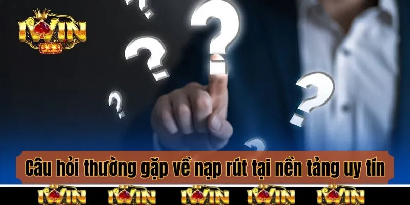 Câu hỏi thường gặp về nạp rút tại nền tảng uy tín