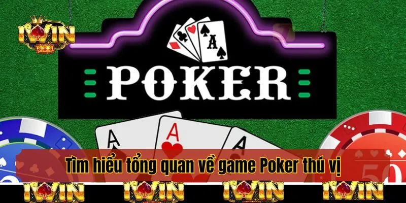 Tìm hiểu tổng quan về game Poker thú vị