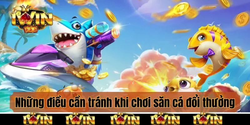 Những điều cần tránh khi chơi săn cá đổi thưởng