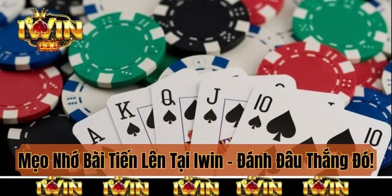 Mẹo Nhớ Bài Tiến Lên Tại Iwin - Đánh Đâu Thắng Đó!
